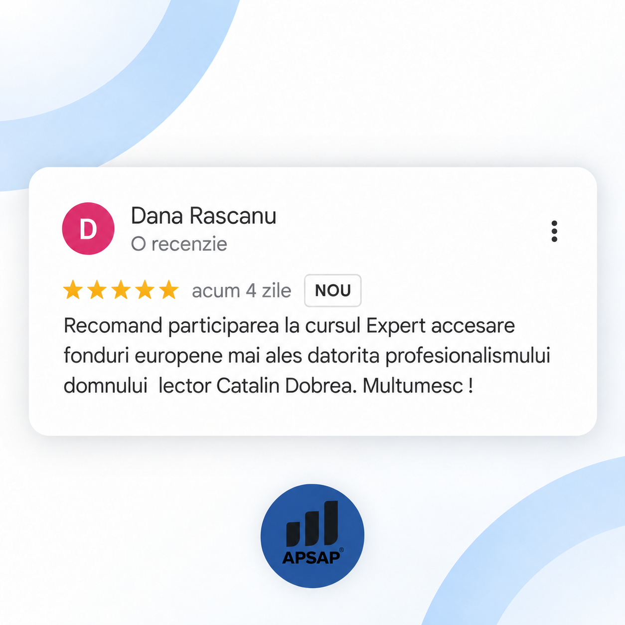 Recenzie publică lăsată pe Google de un cursant APSAP: curs expert accesare fonduri europene dana rascanu.